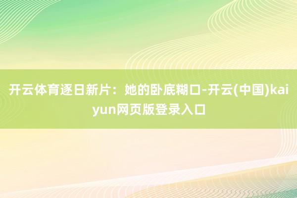 开云体育逐日新片：她的卧底糊口-开云(中国)kaiyun网页版登录入口