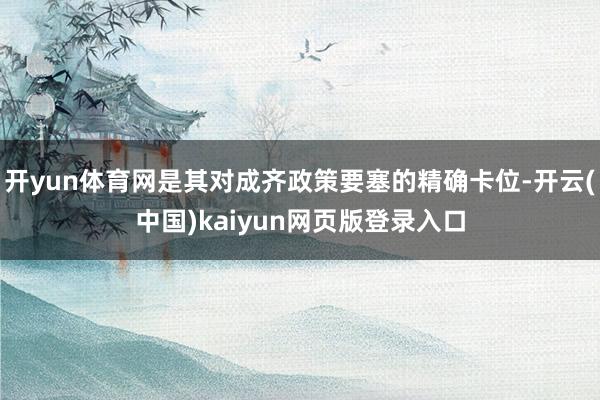 开yun体育网是其对成齐政策要塞的精确卡位-开云(中国)kaiyun网页版登录入口