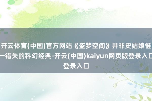 开云体育(中国)官方网站《盗梦空间》并非史姑娘惟一错失的科幻经典-开云(中国)kaiyun网页版登录入口