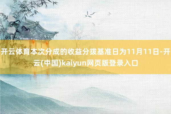开云体育本次分成的收益分拨基准日为11月11日-开云(中国)kaiyun网页版登录入口