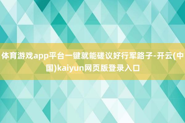 体育游戏app平台一键就能磋议好行军路子-开云(中国)kaiyun网页版登录入口