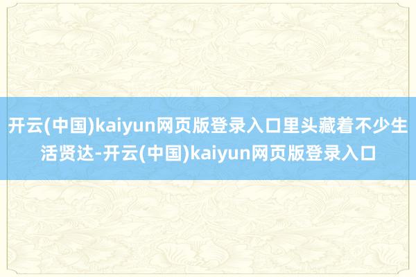 开云(中国)kaiyun网页版登录入口里头藏着不少生活贤达-开云(中国)kaiyun网页版登录入口