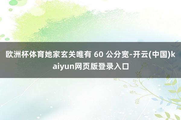 欧洲杯体育她家玄关唯有 60 公分宽-开云(中国)kaiyun网页版登录入口