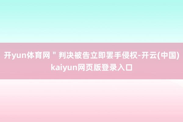 开yun体育网＂判决被告立即罢手侵权-开云(中国)kaiyun网页版登录入口