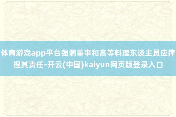 体育游戏app平台强调董事和高等料理东谈主员应撑捏其责任-开云(中国)kaiyun网页版登录入口