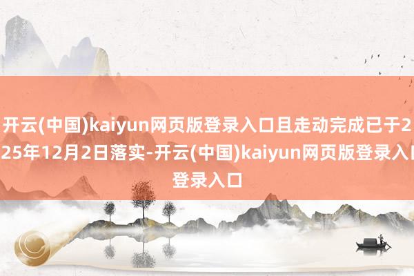 开云(中国)kaiyun网页版登录入口且走动完成已于2025年12月2日落实-开云(中国)kaiyun网页版登录入口