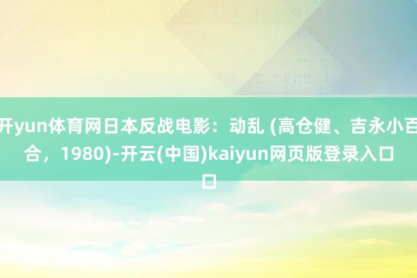 开yun体育网日本反战电影：动乱 (高仓健、吉永小百合，1980)-开云(中国)kaiyun网页版登录入口