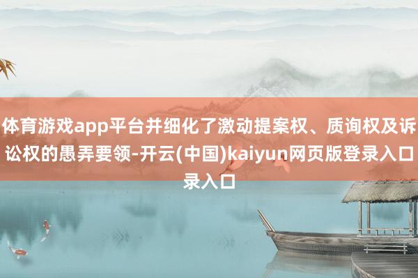 体育游戏app平台并细化了激动提案权、质询权及诉讼权的愚弄要领-开云(中国)kaiyun网页版登录入口