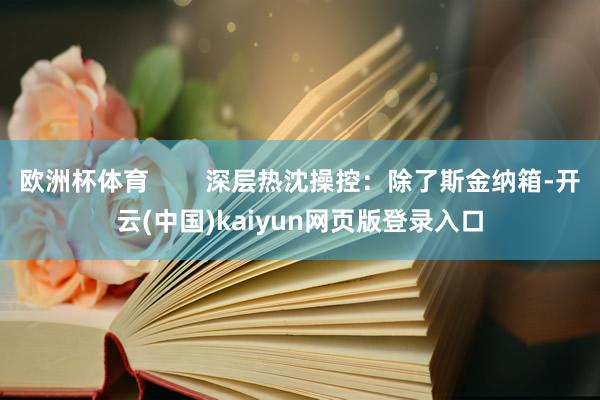 欧洲杯体育        深层热沈操控：除了斯金纳箱-开云(中国)kaiyun网页版登录入口