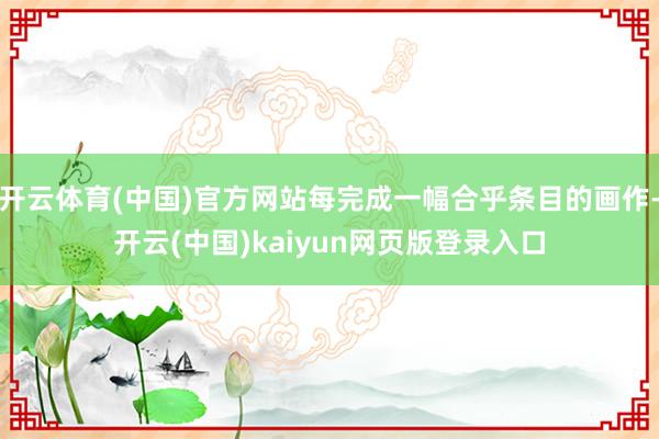 开云体育(中国)官方网站每完成一幅合乎条目的画作-开云(中国)kaiyun网页版登录入口