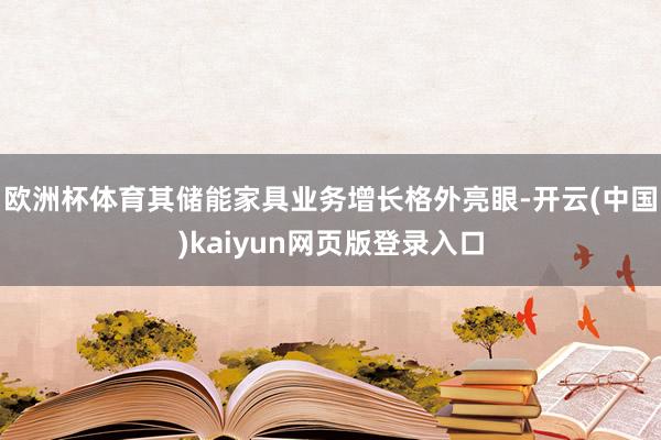 欧洲杯体育其储能家具业务增长格外亮眼-开云(中国)kaiyun网页版登录入口