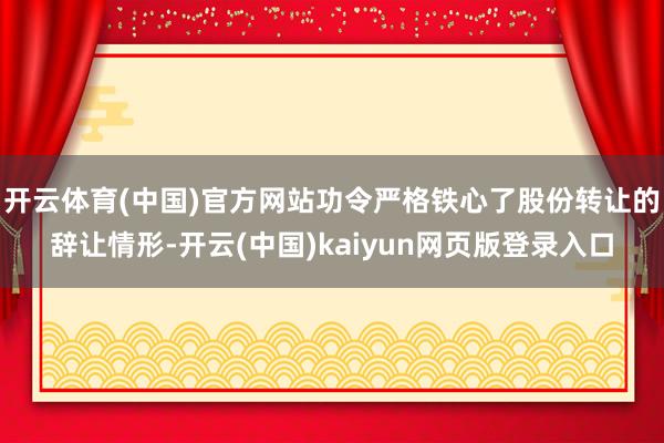 开云体育(中国)官方网站功令严格铁心了股份转让的辞让情形-开云(中国)kaiyun网页版登录入口