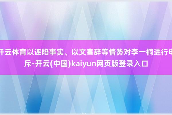开云体育以诬陷事实、以文害辞等情势对李一桐进行申斥-开云(中国)kaiyun网页版登录入口
