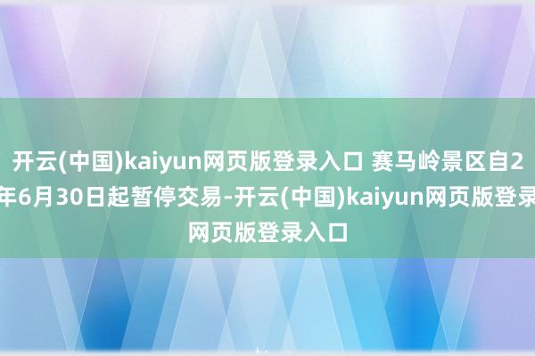 开云(中国)kaiyun网页版登录入口 赛马岭景区自2025年6月30日起暂停交易-开云(中国)kaiyun网页版登录入口