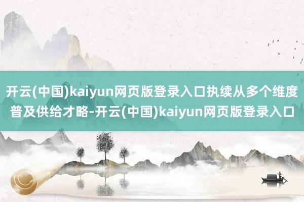 开云(中国)kaiyun网页版登录入口执续从多个维度普及供给才略-开云(中国)kaiyun网页版登录入口
