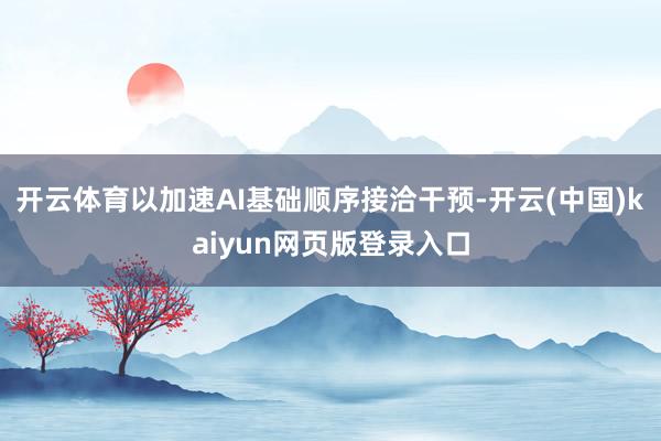 开云体育以加速AI基础顺序接洽干预-开云(中国)kaiyun网页版登录入口