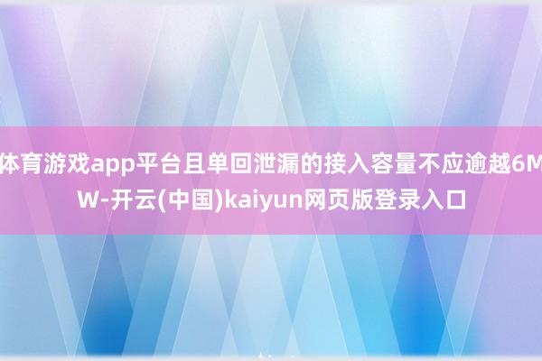 体育游戏app平台且单回泄漏的接入容量不应逾越6MW-开云(中国)kaiyun网页版登录入口