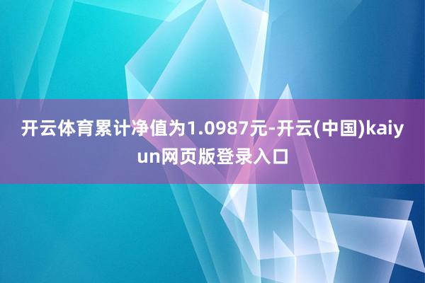 开云体育累计净值为1.0987元-开云(中国)kaiyun网页版登录入口