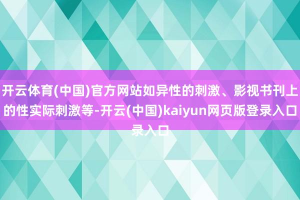 开云体育(中国)官方网站如异性的刺激、影视书刊上的性实际刺激等-开云(中国)kaiyun网页版登录入口