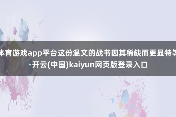 体育游戏app平台这份温文的战书因其稀缺而更显特等-开云(中国)kaiyun网页版登录入口