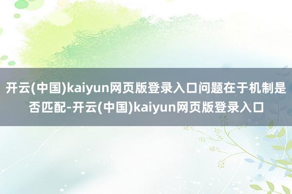 开云(中国)kaiyun网页版登录入口问题在于机制是否匹配-开云(中国)kaiyun网页版登录入口