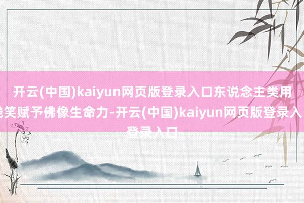 开云(中国)kaiyun网页版登录入口东说念主类用浅笑赋予佛像生命力-开云(中国)kaiyun网页版登录入口