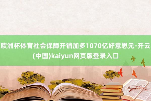 欧洲杯体育社会保障开销加多1070亿好意思元-开云(中国)kaiyun网页版登录入口