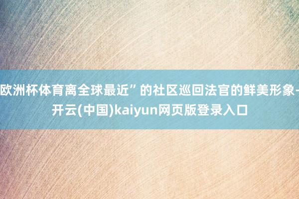 欧洲杯体育离全球最近”的社区巡回法官的鲜美形象-开云(中国)kaiyun网页版登录入口