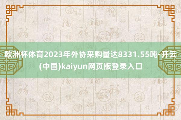 欧洲杯体育2023年外协采购量达8331.55吨-开云(中国)kaiyun网页版登录入口