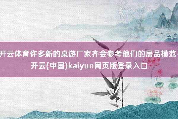 开云体育许多新的桌游厂家齐会参考他们的居品模范-开云(中国)kaiyun网页版登录入口