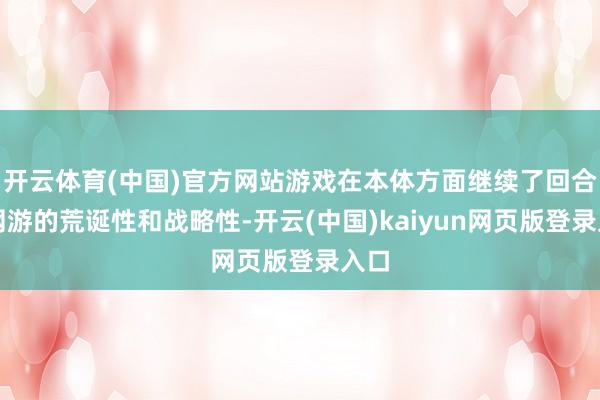 开云体育(中国)官方网站游戏在本体方面继续了回合制网游的荒诞性和战略性-开云(中国)kaiyun网页版登录入口