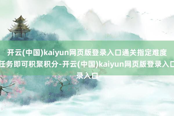 开云(中国)kaiyun网页版登录入口通关指定难度任务即可积聚积分-开云(中国)kaiyun网页版登录入口