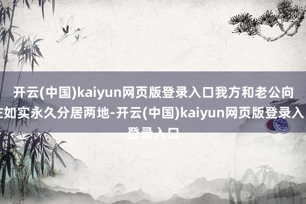 开云(中国)kaiyun网页版登录入口我方和老公向佐如实永久分居两地-开云(中国)kaiyun网页版登录入口