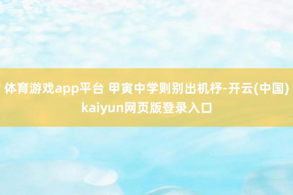 体育游戏app平台 甲寅中学则别出机杼-开云(中国)kaiyun网页版登录入口