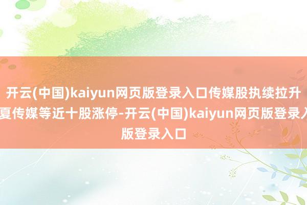 开云(中国)kaiyun网页版登录入口传媒股执续拉升 华夏传媒等近十股涨停-开云(中国)kaiyun网页版登录入口