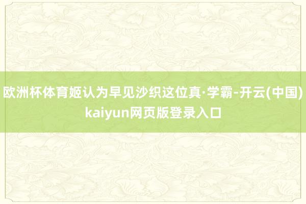 欧洲杯体育姬认为早见沙织这位真·学霸-开云(中国)kaiyun网页版登录入口