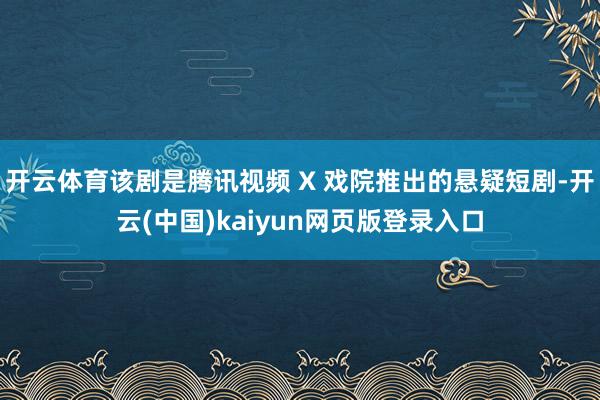 开云体育该剧是腾讯视频 X 戏院推出的悬疑短剧-开云(中国)kaiyun网页版登录入口