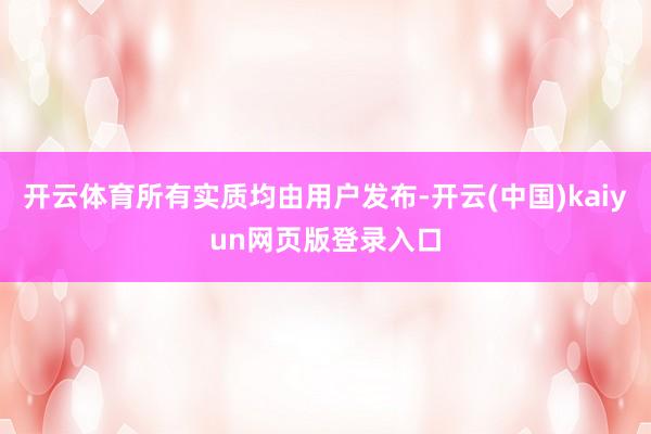 开云体育所有实质均由用户发布-开云(中国)kaiyun网页版登录入口