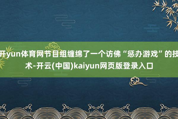 开yun体育网节目组缠绵了一个访佛“惩办游戏”的技术-开云(中国)kaiyun网页版登录入口