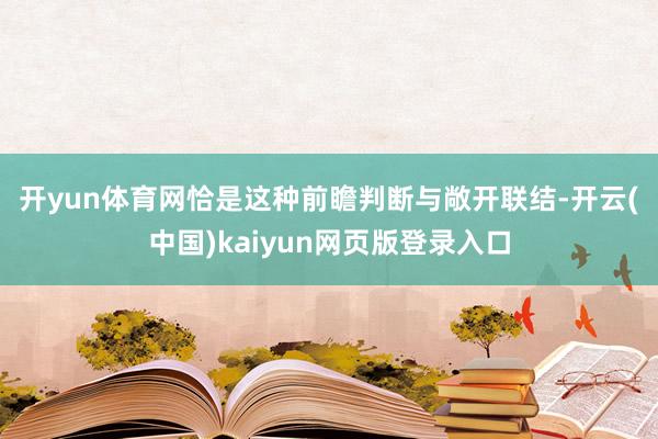 开yun体育网　　恰是这种前瞻判断与敞开联结-开云(中国)kaiyun网页版登录入口