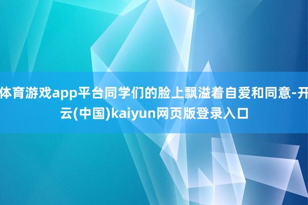 体育游戏app平台同学们的脸上飘溢着自爱和同意-开云(中国)kaiyun网页版登录入口