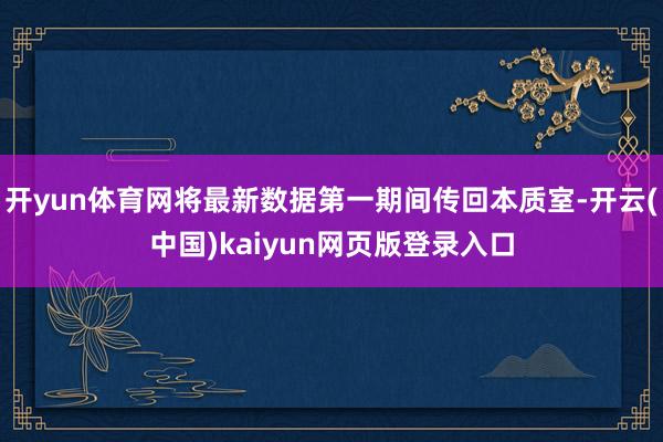 开yun体育网将最新数据第一期间传回本质室-开云(中国)kaiyun网页版登录入口