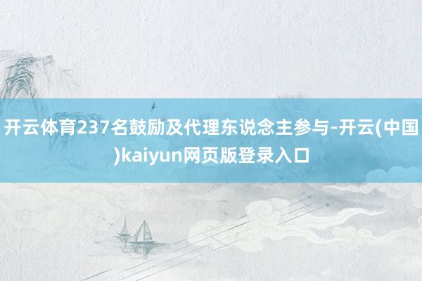 开云体育237名鼓励及代理东说念主参与-开云(中国)kaiyun网页版登录入口