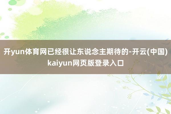 开yun体育网已经很让东说念主期待的-开云(中国)kaiyun网页版登录入口