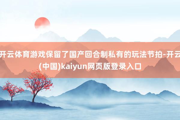 开云体育游戏保留了国产回合制私有的玩法节拍-开云(中国)kaiyun网页版登录入口