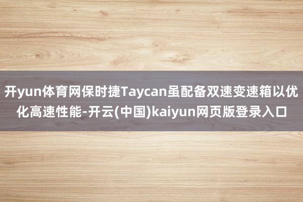 开yun体育网保时捷Taycan虽配备双速变速箱以优化高速性能-开云(中国)kaiyun网页版登录入口
