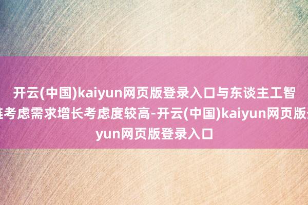 开云(中国)kaiyun网页版登录入口与东谈主工智能产业链考虑需求增长考虑度较高-开云(中国)kaiyun网页版登录入口