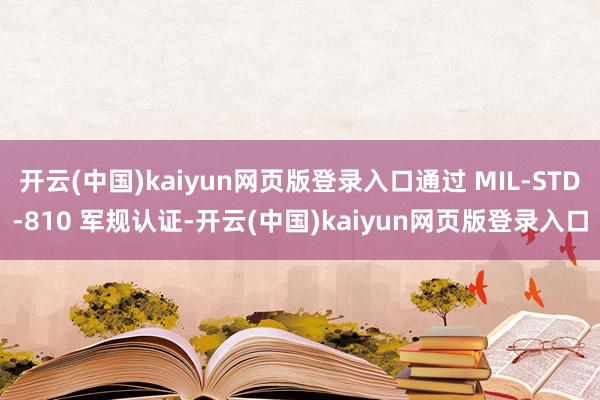 开云(中国)kaiyun网页版登录入口通过 MIL‑STD‑810 军规认证-开云(中国)kaiyun网页版登录入口