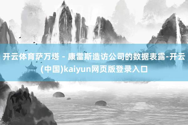 开云体育萨万塔 - 康雷斯造访公司的数据表露-开云(中国)kaiyun网页版登录入口