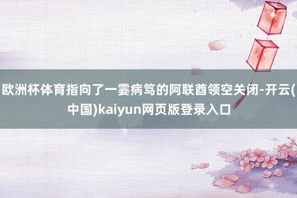 欧洲杯体育指向了一霎病笃的阿联酋领空关闭-开云(中国)kaiyun网页版登录入口